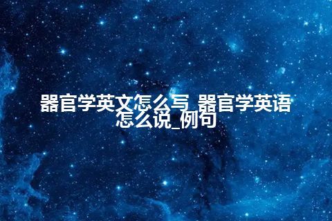 器官学英文怎么写_器官学英语怎么说_例句