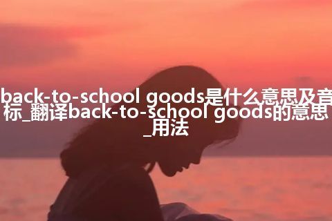 back-to-school goods是什么意思及音标_翻译back-to-school goods的意思_用法