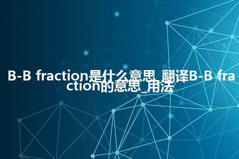 B-B fraction是什么意思_翻译B-B fraction的意思_用法