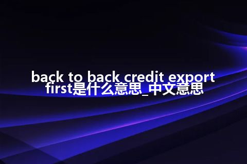 back to back credit export first是什么意思_中文意思