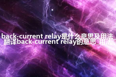 back-current relay是什么意思及用法_翻译back-current relay的意思_用法