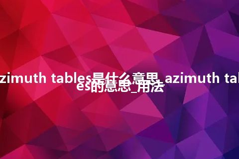 azimuth tables是什么意思_azimuth tables的意思_用法