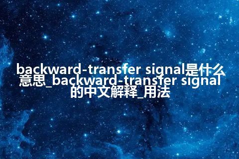 backward-transfer signal是什么意思_backward-transfer signal的中文解释_用法