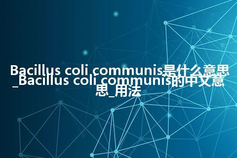 Bacillus coli communis是什么意思_Bacillus coli communis的中文意思_用法