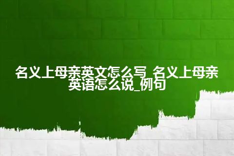 名义上母亲英文怎么写_名义上母亲英语怎么说_例句