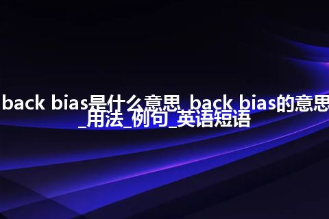 back bias是什么意思_back bias的意思_用法_例句_英语短语