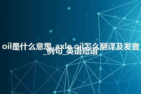 axle oil是什么意思_axle oil怎么翻译及发音_用法_例句_英语短语