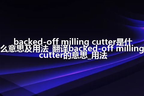 backed-off milling cutter是什么意思及用法_翻译backed-off milling cutter的意思_用法