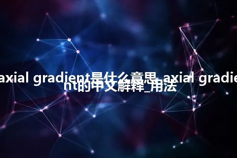 axial gradient是什么意思_axial gradient的中文解释_用法