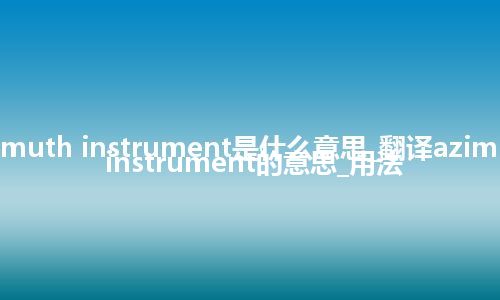 azimuth instrument是什么意思_翻译azimuth instrument的意思_用法