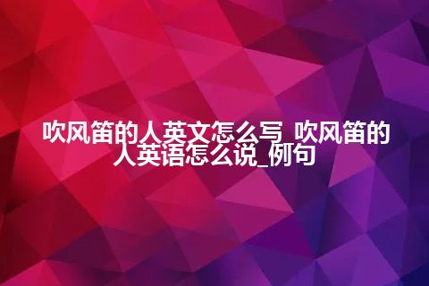 吹风笛的人英文怎么写_吹风笛的人英语怎么说_例句