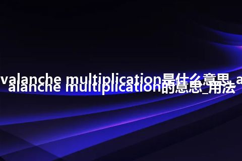 avalanche multiplication是什么意思_avalanche multiplication的意思_用法