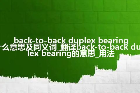 back-to-back duplex bearing什么意思及同义词_翻译back-to-back duplex bearing的意思_用法