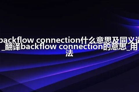 backflow connection什么意思及同义词_翻译backflow connection的意思_用法