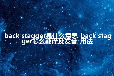 back stagger是什么意思_back stagger怎么翻译及发音_用法