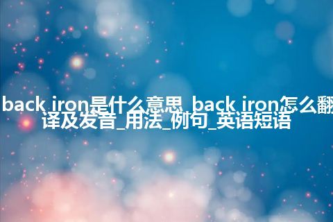 back iron是什么意思_back iron怎么翻译及发音_用法_例句_英语短语