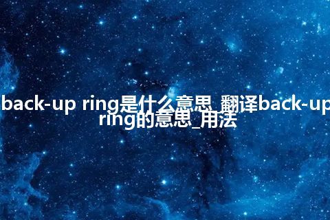 back-up ring是什么意思_翻译back-up ring的意思_用法