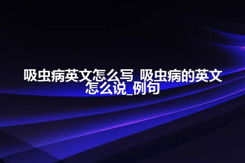 吸虫病英文怎么写_吸虫病的英文怎么说_例句