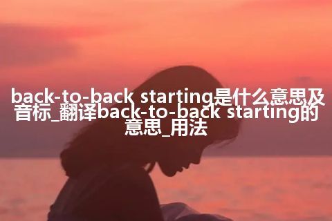 back-to-back starting是什么意思及音标_翻译back-to-back starting的意思_用法