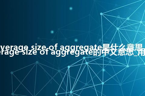 average size of aggregate是什么意思_average size of aggregate的中文意思_用法