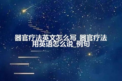 器官疗法英文怎么写_器官疗法用英语怎么说_例句