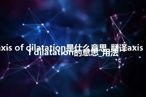 axis of dilatation是什么意思_翻译axis of dilatation的意思_用法