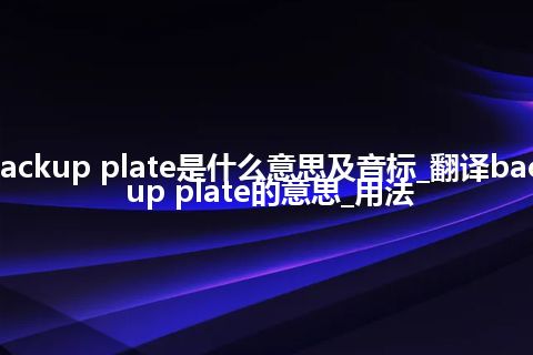 backup plate是什么意思及音标_翻译backup plate的意思_用法