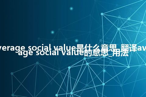 average social value是什么意思_翻译average social value的意思_用法