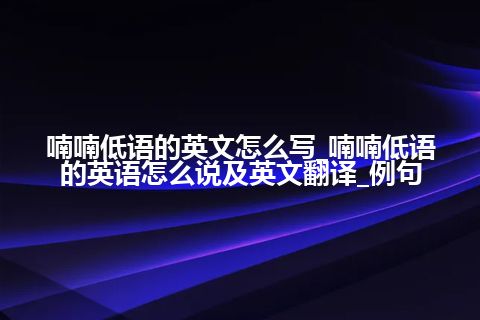 喃喃低语的英文怎么写_喃喃低语的英语怎么说及英文翻译_例句