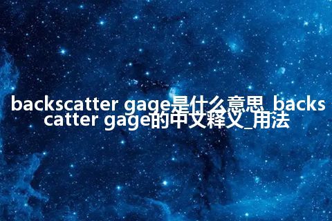 backscatter gage是什么意思_backscatter gage的中文释义_用法