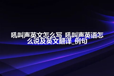 吼叫声英文怎么写_吼叫声英语怎么说及英文翻译_例句