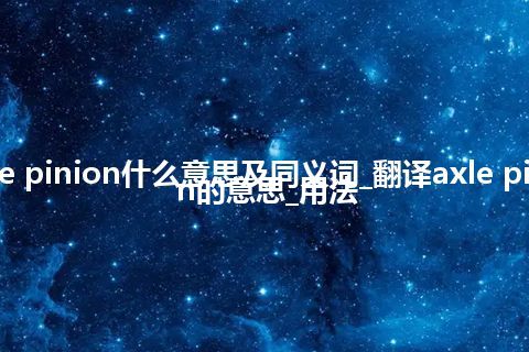 axle pinion什么意思及同义词_翻译axle pinion的意思_用法