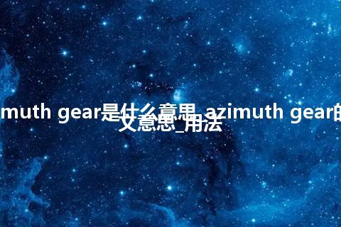 azimuth gear是什么意思_azimuth gear的中文意思_用法