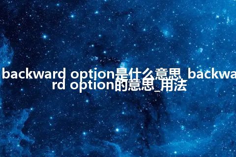 backward option是什么意思_backward option的意思_用法