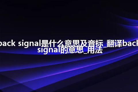 back signal是什么意思及音标_翻译back signal的意思_用法