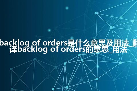 backlog of orders是什么意思及用法_翻译backlog of orders的意思_用法