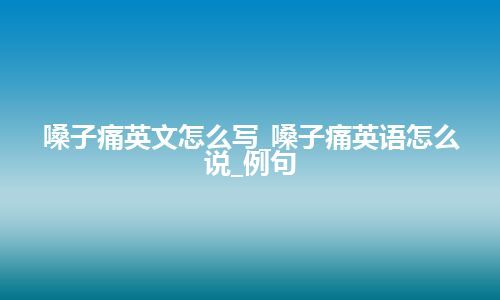 嗓子痛英文怎么写_嗓子痛英语怎么说_例句