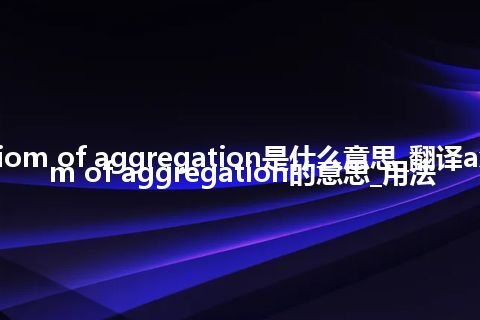 axiom of aggregation是什么意思_翻译axiom of aggregation的意思_用法