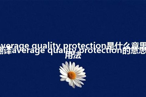 average quality protection是什么意思_翻译average quality protection的意思_用法