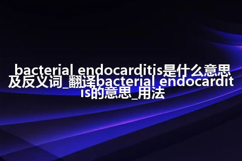 bacterial endocarditis是什么意思及反义词_翻译bacterial endocarditis的意思_用法