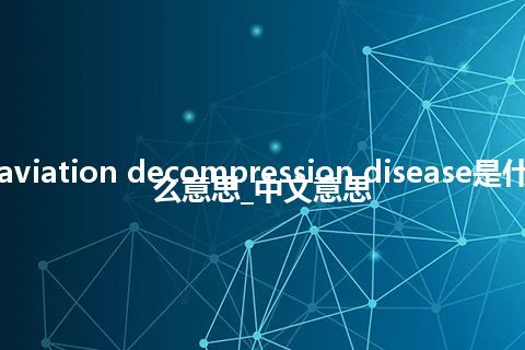 aviation decompression disease是什么意思_中文意思