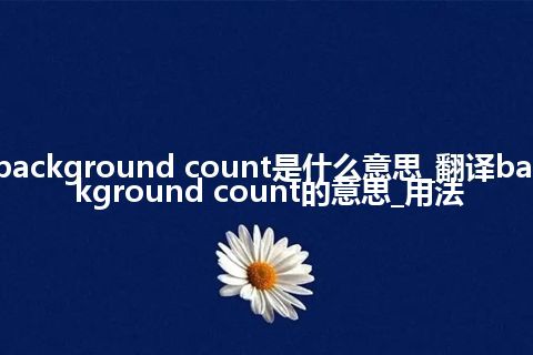 background count是什么意思_翻译background count的意思_用法