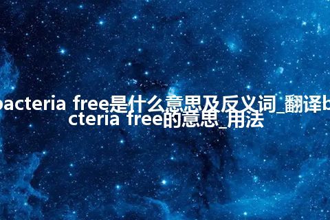 bacteria free是什么意思及反义词_翻译bacteria free的意思_用法