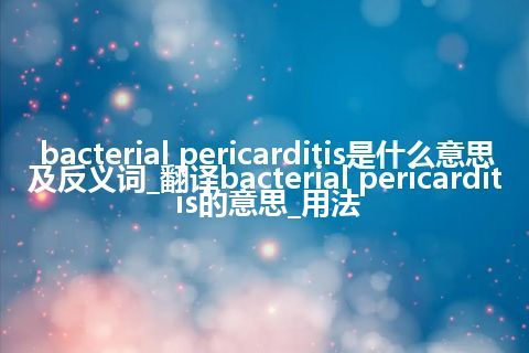 bacterial pericarditis是什么意思及反义词_翻译bacterial pericarditis的意思_用法