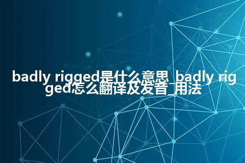 badly rigged是什么意思_badly rigged怎么翻译及发音_用法