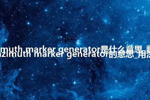 azimuth marker generator是什么意思_翻译azimuth marker generator的意思_用法