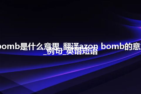 azon bomb是什么意思_翻译azon bomb的意思_用法_例句_英语短语