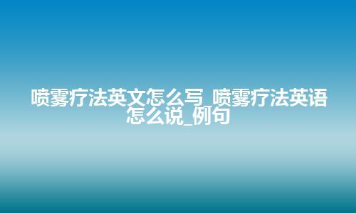 喷雾疗法英文怎么写_喷雾疗法英语怎么说_例句