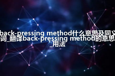 back-pressing method什么意思及同义词_翻译back-pressing method的意思_用法