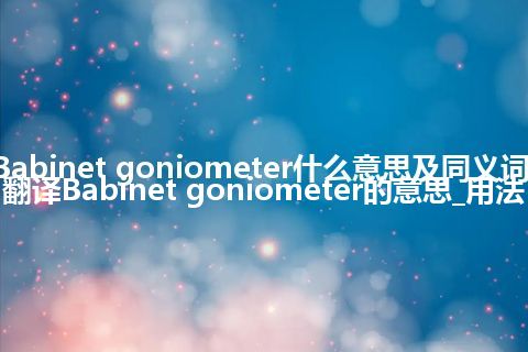 Babinet goniometer什么意思及同义词_翻译Babinet goniometer的意思_用法